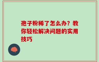 孢子粉稀了怎么办？教你轻松解决问题的实用技巧