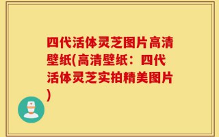 四代活体灵芝图片高清壁纸(高清壁纸：四代活体灵芝实拍精美图片)