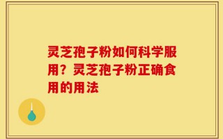 灵芝孢子粉如何科学服用？灵芝孢子粉正确食用的用法