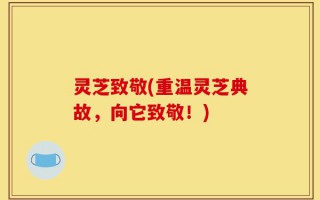 灵芝致敬(重温灵芝典故，向它致敬！)