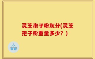 灵芝孢子粉灰分(灵芝孢子粉重量多少？)