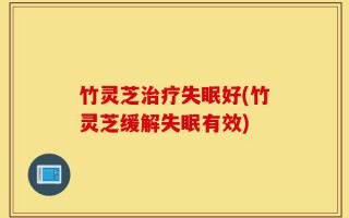 竹灵芝治疗失眠好(竹灵芝缓解失眠有效)