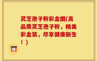 灵芝孢子粉彩盒图(高品质灵芝孢子粉，精美彩盒装，尽享健康新生！)