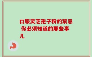 口服灵芝孢子粉的禁忌 你必须知道的那些事儿
