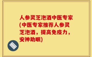 人参灵芝泡酒中医专家(中医专家推荐人参灵芝泡酒，提高免疫力，安神助眠)