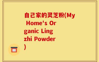自己家的灵芝粉(My Home's Organic Lingzhi Powder)