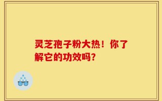 灵芝孢子粉大热！你了解它的功效吗？