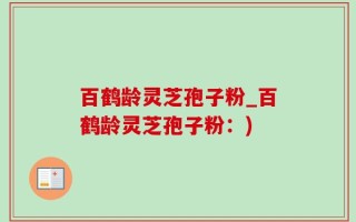 百鹤龄灵芝孢子粉_百鹤龄灵芝孢子粉：)