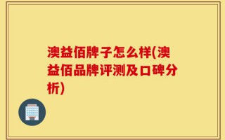 澳益佰牌子怎么样(澳益佰品牌评测及口碑分析)