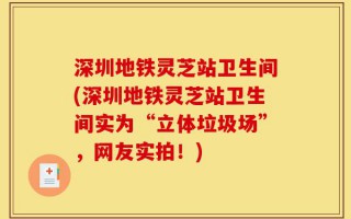 深圳地铁灵芝站卫生间(深圳地铁灵芝站卫生间实为“立体垃圾场”，网友实拍！)