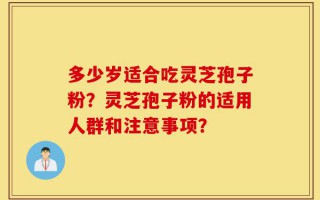 多少岁适合吃灵芝孢子粉？灵芝孢子粉的适用人群和注意事项？