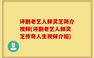 评剧老艺人鲜灵芝简介视频(评剧老艺人鲜灵芝传奇人生视频介绍)