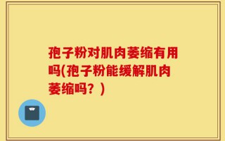 孢子粉对肌肉萎缩有用吗(孢子粉能缓解肌肉萎缩吗？)