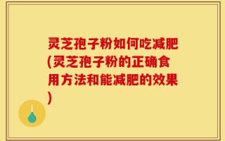 灵芝孢子粉如何吃减肥(灵芝孢子粉的正确食用方法和能减肥的效果)