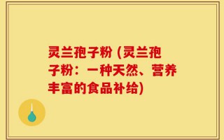灵兰孢子粉 (灵兰孢子粉：一种天然、营养丰富的食品补给)