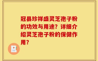 冠县珍祥盛灵芝孢子粉的功效与用途？详细介绍灵芝孢子粉的保健作用？