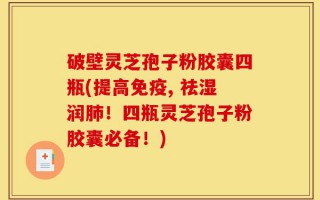 破壁灵芝孢子粉胶囊四瓶(提高免疫, 祛湿润肺！四瓶灵芝孢子粉胶囊必备！)