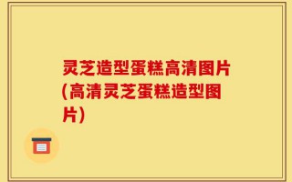 灵芝造型蛋糕高清图片(高清灵芝蛋糕造型图片)