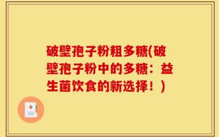 破壁孢子粉粗多糖(破壁孢子粉中的多糖：益生菌饮食的新选择！)