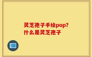 灵芝孢子手绘pop？什么是灵芝孢子