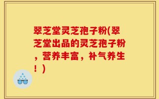 翠芝堂灵芝孢子粉(翠芝堂出品的灵芝孢子粉，营养丰富，补气养生！)
