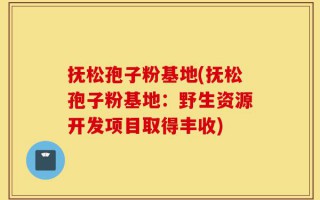 抚松孢子粉基地(抚松孢子粉基地：野生资源开发项目取得丰收)
