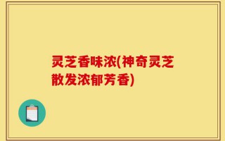 灵芝香味浓(神奇灵芝散发浓郁芳香)