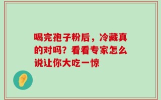 喝完孢子粉后，冷藏真的对吗？看看专家怎么说让你大吃一惊