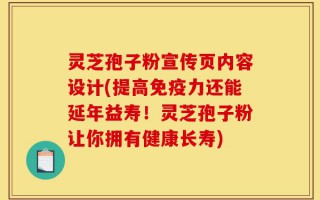 灵芝孢子粉宣传页内容设计(提高免疫力还能延年益寿！灵芝孢子粉让你拥有健康长寿)