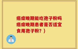 癌症晚期能吃孢子粉吗癌症晚期患者是否适宜食用孢子粉？)