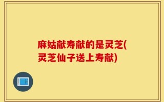 麻姑献寿献的是灵芝(灵芝仙子送上寿献)