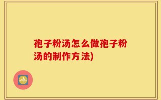 孢子粉汤怎么做孢子粉汤的制作方法)