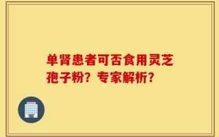 单肾患者可否食用灵芝孢子粉？专家解析？