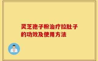 灵芝孢子粉治疗拉肚子的功效及使用方法