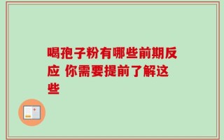 喝孢子粉有哪些前期反应 你需要提前了解这些