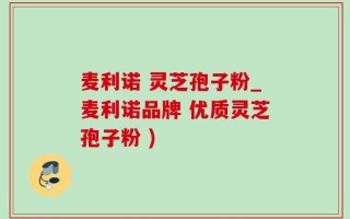 麦利诺 灵芝孢子粉_麦利诺品牌 优质灵芝孢子粉 )