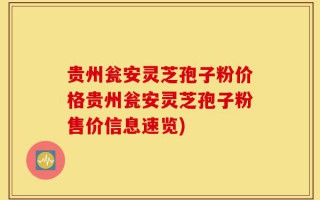 贵州瓮安灵芝孢子粉价格贵州瓮安灵芝孢子粉售价信息速览)
