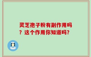 灵芝孢子粉有副作用吗？这个作用你知道吗？