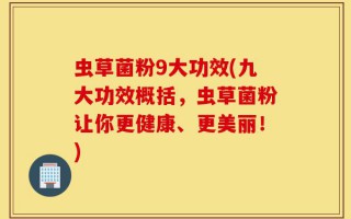 虫草菌粉9大功效(九大功效概括，虫草菌粉让你更健康、更美丽！)