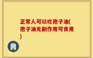 正常人可以吃孢子油(孢子油无副作用可食用)
