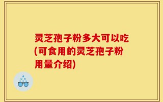 灵芝孢子粉多大可以吃(可食用的灵芝孢子粉用量介绍)