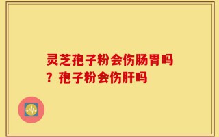 灵芝孢子粉会伤肠胃吗？孢子粉会伤肝吗