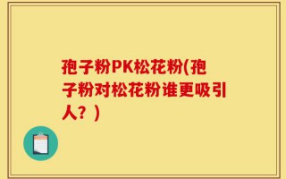 孢子粉PK松花粉(孢子粉对松花粉谁更吸引人？)