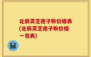 北辰灵芝孢子粉价格表(北辰灵芝孢子粉价格一览表)