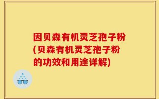因贝森有机灵芝孢子粉(贝森有机灵芝孢子粉的功效和用途详解)