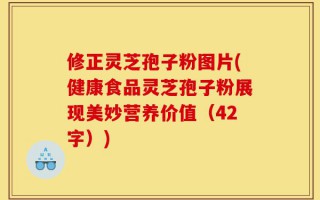 修正灵芝孢子粉图片(健康食品灵芝孢子粉展现美妙营养价值（42字）)