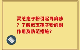 灵芝孢子粉引起寻麻疹？了解灵芝孢子粉的副作用及防范措施？