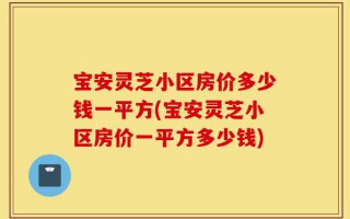 宝安灵芝小区房价多少钱一平方(宝安灵芝小区房价一平方多少钱)