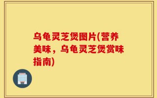 乌龟灵芝煲图片(营养美味，乌龟灵芝煲赏味指南)