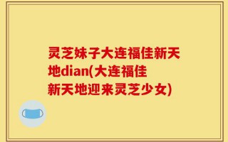 灵芝妹子大连福佳新天地dian(大连福佳新天地迎来灵芝少女)